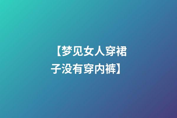 【梦见女人穿裙子没有穿内裤】