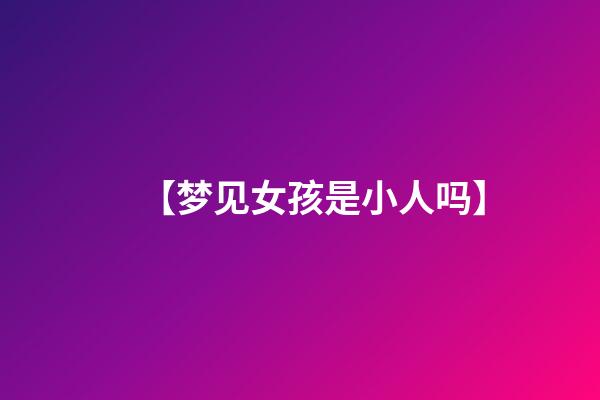 【梦见女孩是小人吗】