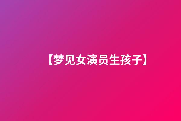 【梦见女演员生孩子】