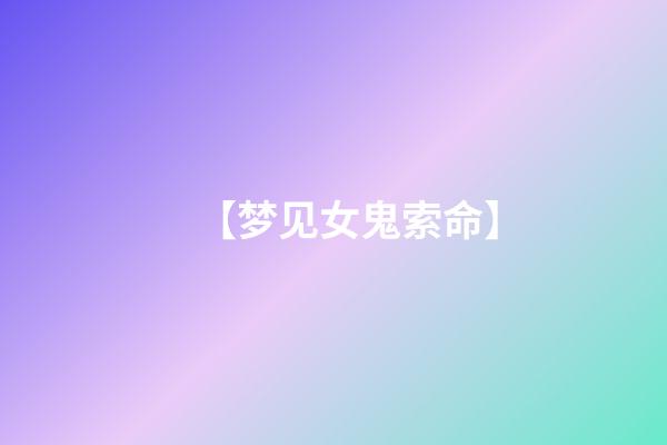 【梦见女鬼索命】