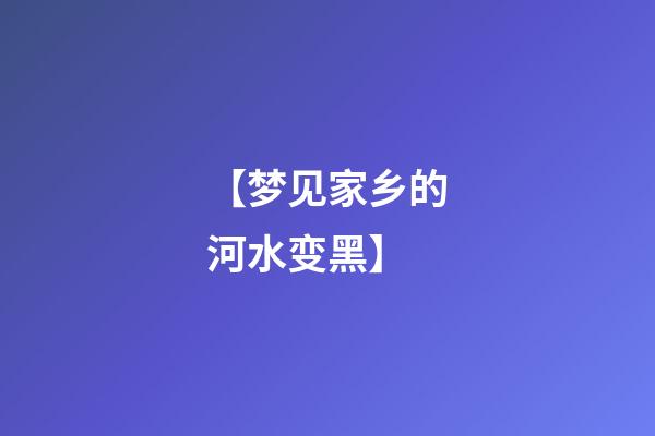 【梦见家乡的河水变黑】