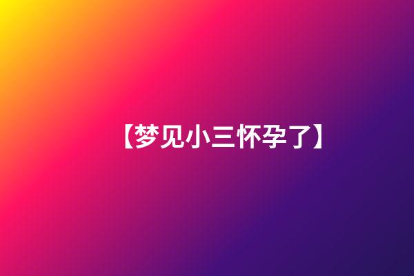 【梦见小三怀孕了】