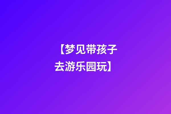 【梦见带孩子去游乐园玩】