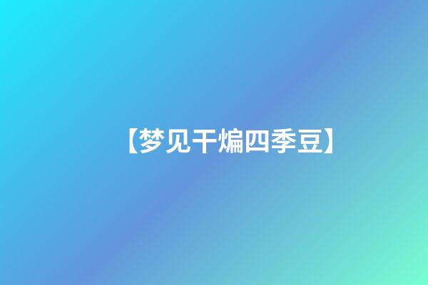 【梦见干煸四季豆】