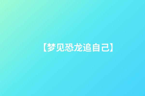 【梦见恐龙追自己】