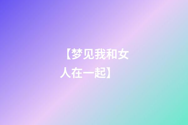 【梦见我和女人在一起】