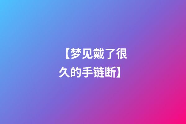 【梦见戴了很久的手链断】