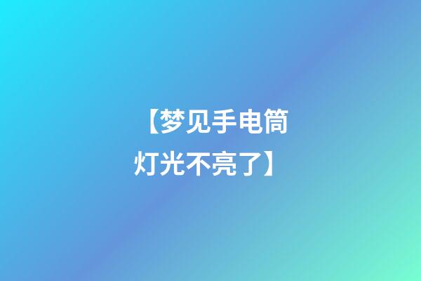 【梦见手电筒灯光不亮了】