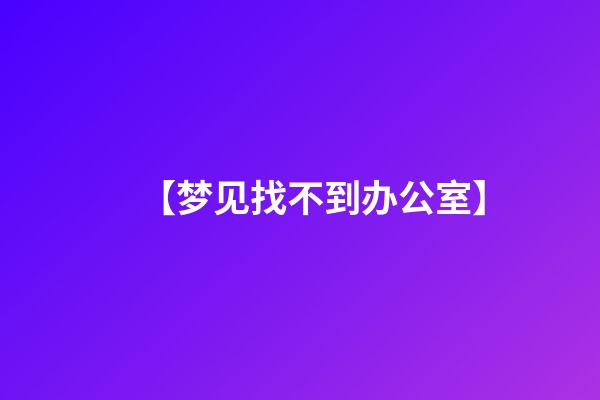 【梦见找不到办公室】