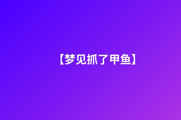 【梦见抓了甲鱼】