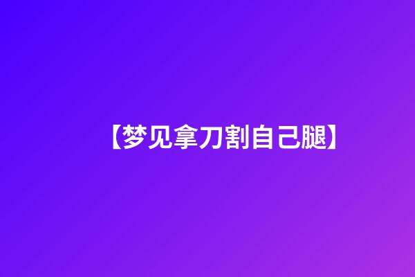 【梦见拿刀割自己腿】