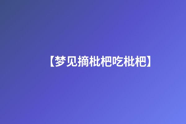 【梦见摘枇杷吃枇杷】