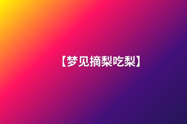 【梦见摘梨吃梨】