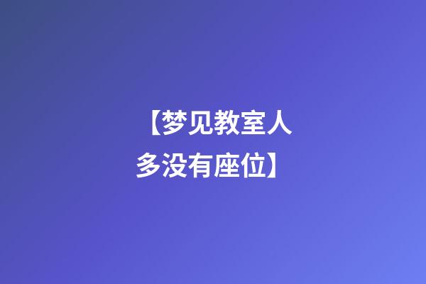 【梦见教室人多没有座位】