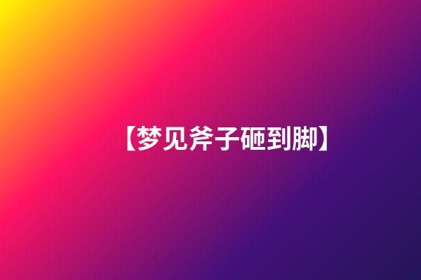 【梦见斧子砸到脚】