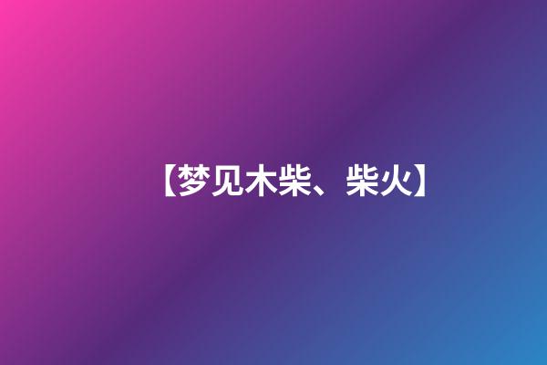 【梦见木柴、柴火】