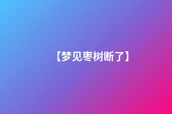 【梦见枣树断了】