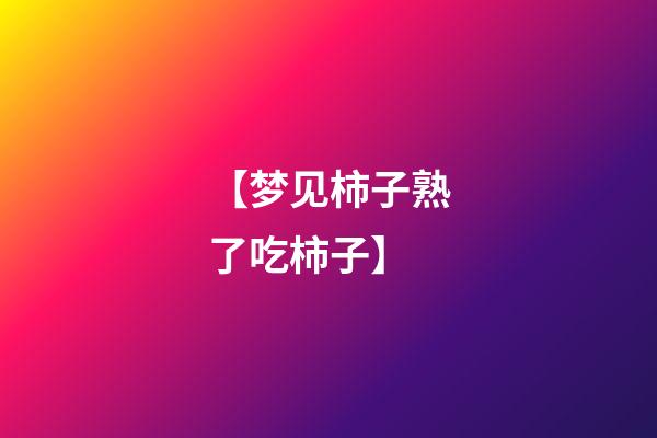 【梦见柿子熟了吃柿子】