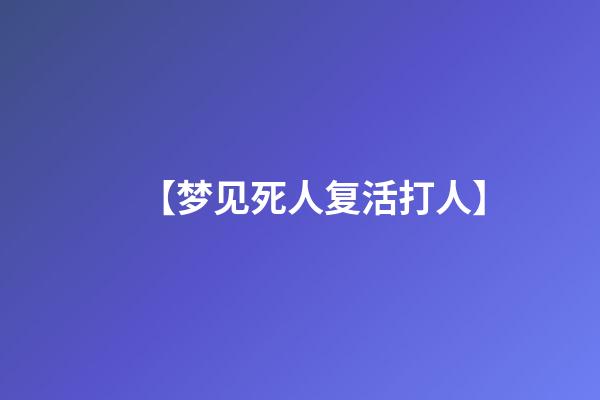 【梦见死人复活打人】