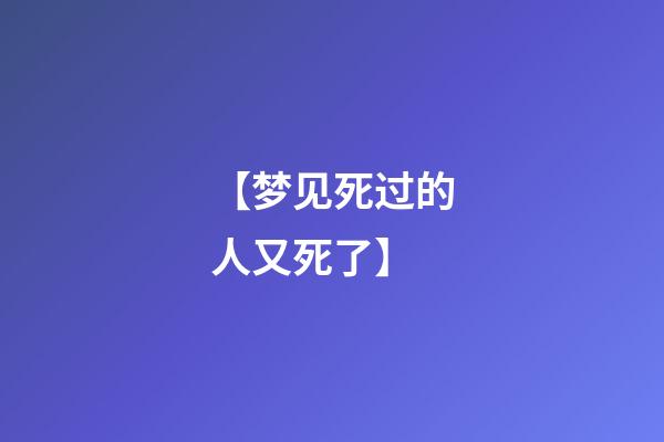 【梦见死过的人又死了】