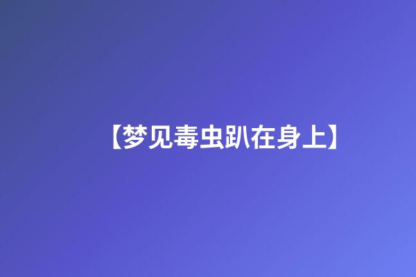 【梦见毒虫趴在身上】