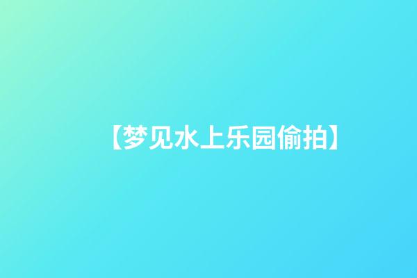 【梦见水上乐园偷拍】