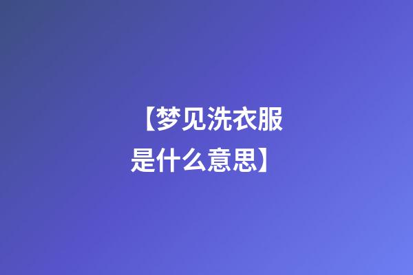 【梦见洗衣服是什么意思】