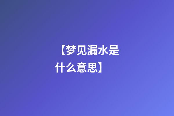 【梦见漏水是什么意思】