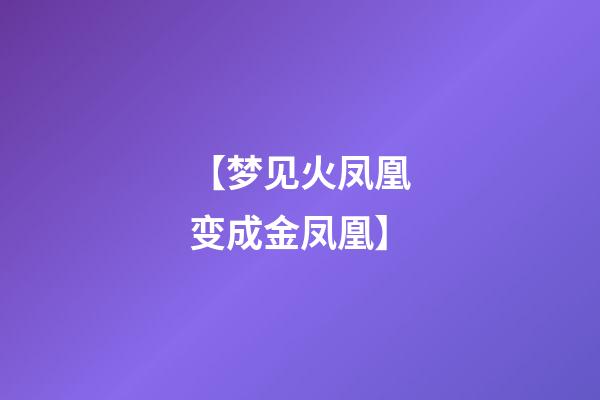 【梦见火凤凰变成金凤凰】