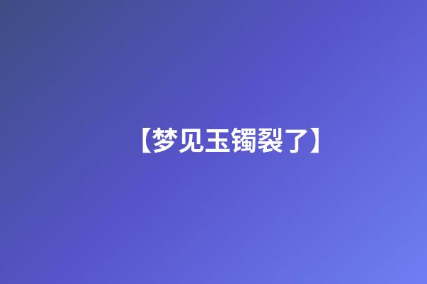 【梦见玉镯裂了】