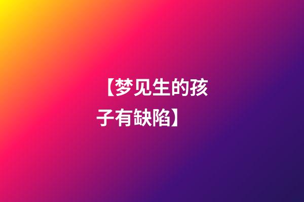 【梦见生的孩子有缺陷】