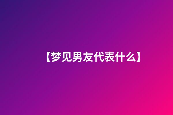 【梦见男友代表什么】