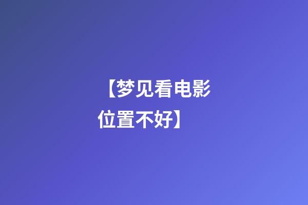 【梦见看电影位置不好】