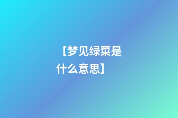 【梦见绿菜是什么意思】