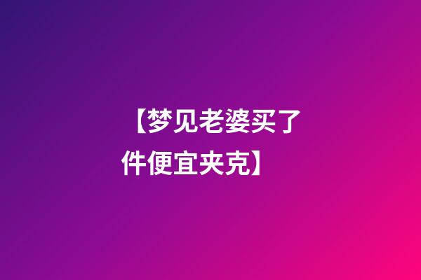 【梦见老婆买了件便宜夹克】