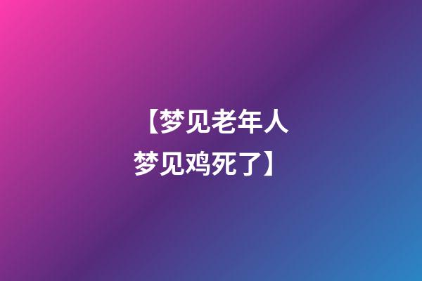 【梦见老年人梦见鸡死了】