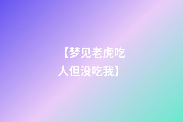 【梦见老虎吃人但没吃我】