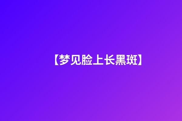 【梦见脸上长黑斑】