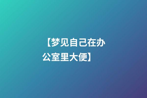 【梦见自己在办公室里大便】