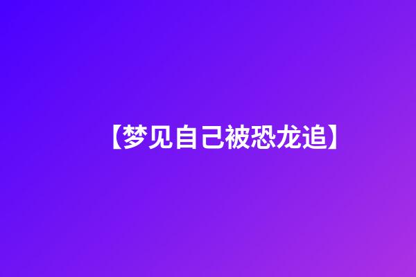 【梦见自己被恐龙追】