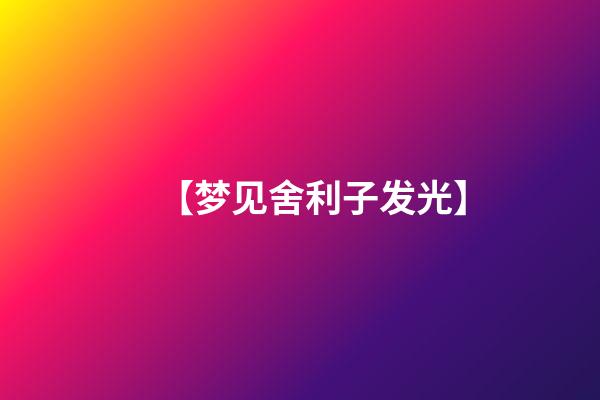 【梦见舍利子发光】