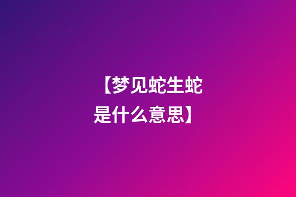 【梦见蛇生蛇是什么意思】