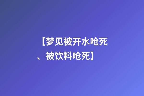 【梦见被开水呛死、被饮料呛死】