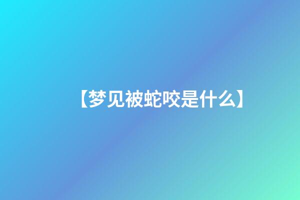 【梦见被蛇咬是什么】