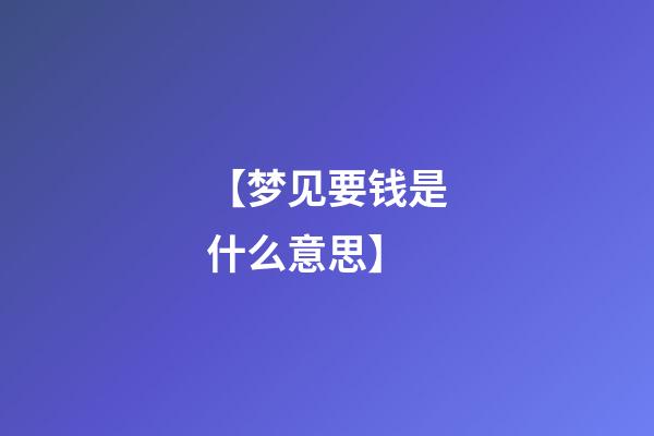 【梦见要钱是什么意思】