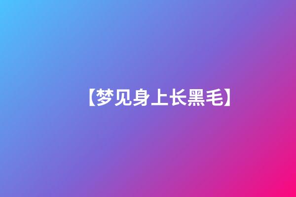 【梦见身上长黑毛】