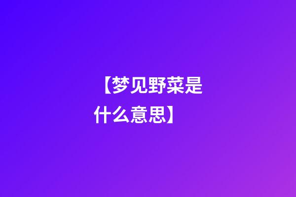 【梦见野菜是什么意思】