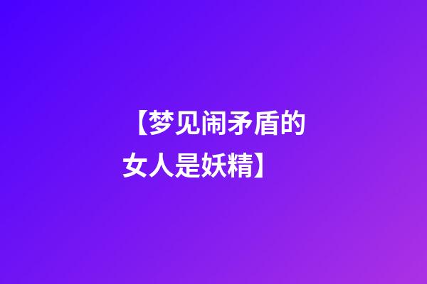 【梦见闹矛盾的女人是妖精】