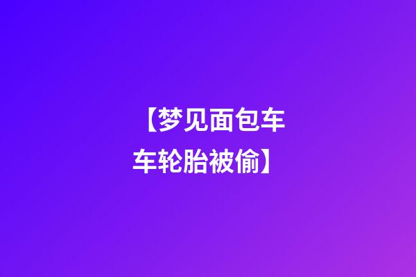 【梦见面包车车轮胎被偷】