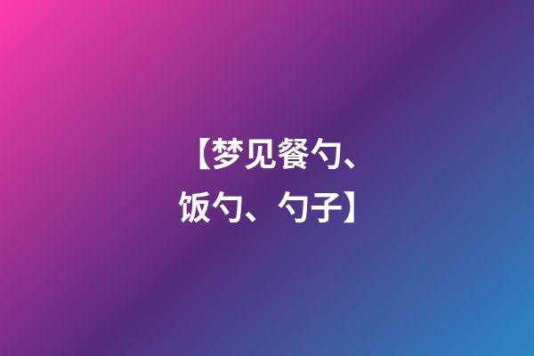 【梦见餐勺、饭勺、勺子】